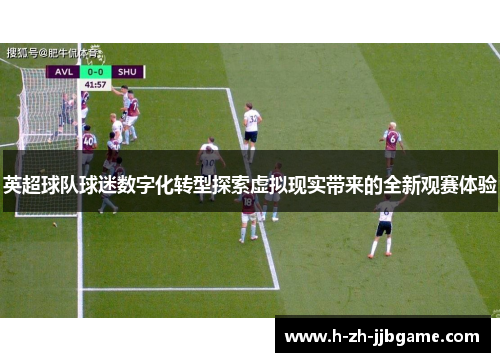 英超球队球迷数字化转型探索虚拟现实带来的全新观赛体验