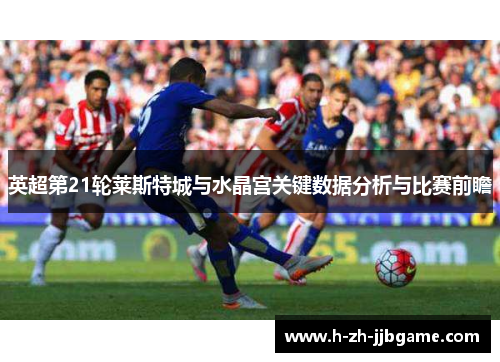 英超第21轮莱斯特城与水晶宫关键数据分析与比赛前瞻