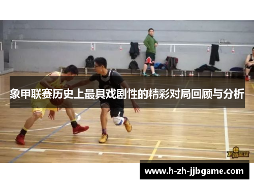 象甲联赛历史上最具戏剧性的精彩对局回顾与分析