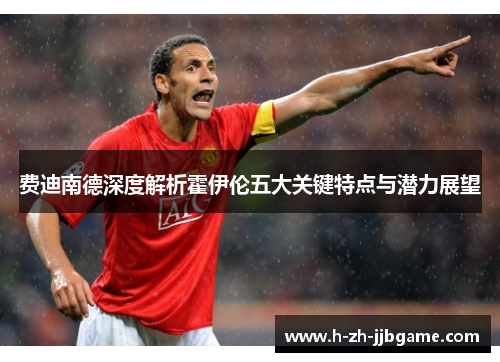 费迪南德深度解析霍伊伦五大关键特点与潜力展望