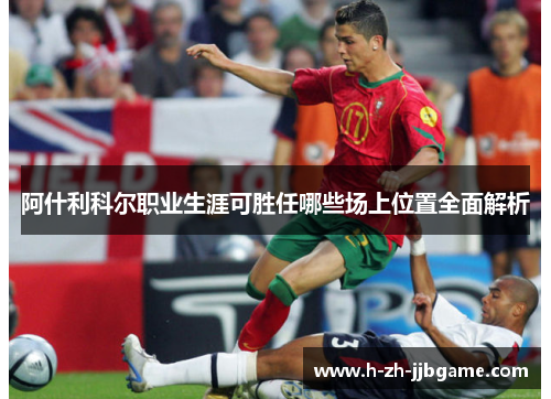 阿什利科尔职业生涯可胜任哪些场上位置全面解析