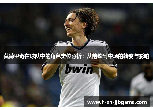 莫德里奇在球队中的角色定位分析：从前锋到中场的转变与影响