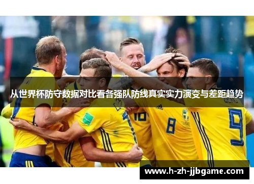 从世界杯防守数据对比看各强队防线真实实力演变与差距趋势