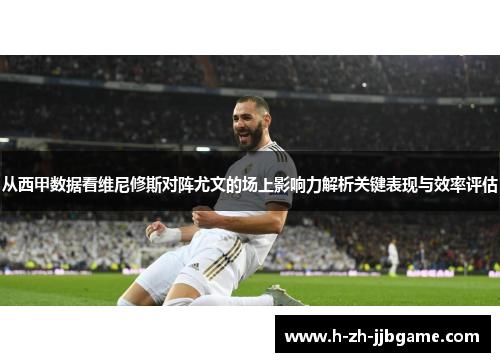 从西甲数据看维尼修斯对阵尤文的场上影响力解析关键表现与效率评估