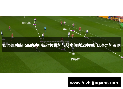 姆巴佩对阵巴西的德甲级对位优势与战术价值深度解析比赛走势影响