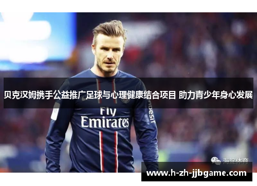 贝克汉姆携手公益推广足球与心理健康结合项目 助力青少年身心发展