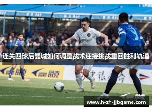 连失四球后曼城如何调整战术迎接挑战重回胜利轨道