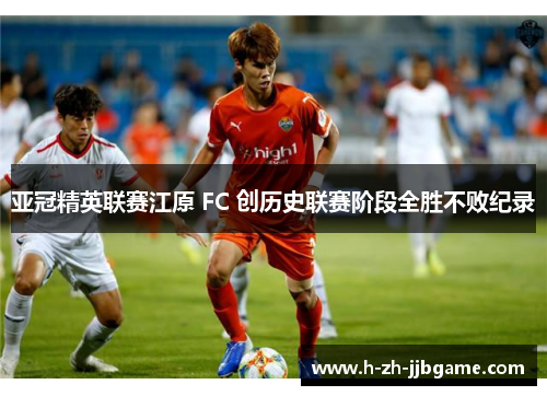 亚冠精英联赛江原 FC 创历史联赛阶段全胜不败纪录
