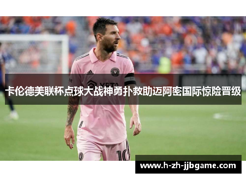 卡伦德美联杯点球大战神勇扑救助迈阿密国际惊险晋级