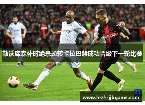 勒沃库森补时绝杀逆转卡拉巴赫成功晋级下一轮比赛