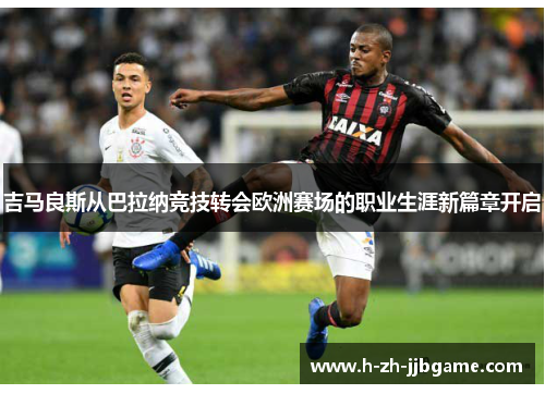 吉马良斯从巴拉纳竞技转会欧洲赛场的职业生涯新篇章开启