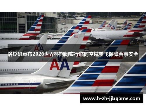 洛杉矶宣布2026世界杯期间实行临时空域禁飞保障赛事安全