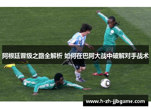 阿根廷晋级之路全解析 如何在巴阿大战中破解对手战术