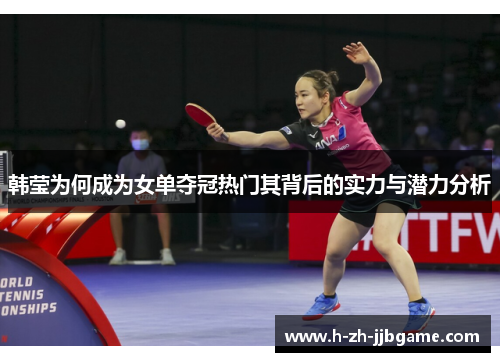 韩莹为何成为女单夺冠热门其背后的实力与潜力分析