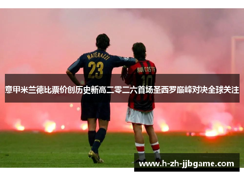 意甲米兰德比票价创历史新高二零二六首场圣西罗巅峰对决全球关注