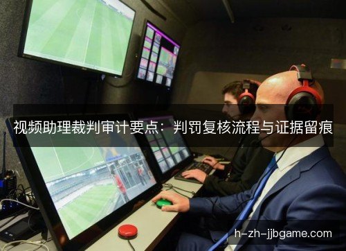 视频助理裁判审计要点：判罚复核流程与证据留痕
