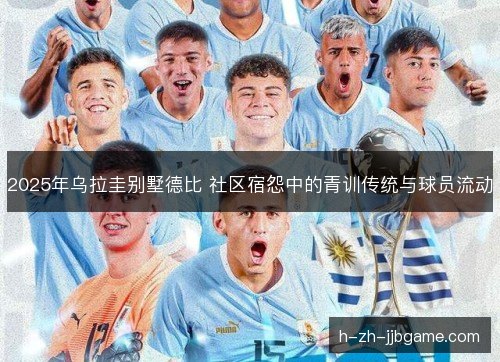 2025年乌拉圭别墅德比 社区宿怨中的青训传统与球员流动